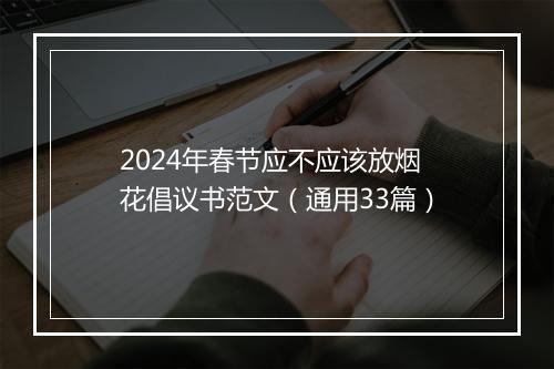 2024年春节应不应该放烟花倡议书范文（通用33篇）