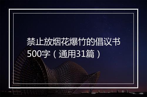 禁止放烟花爆竹的倡议书500字（通用31篇）