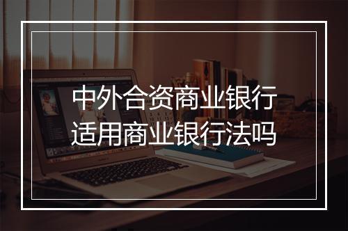 中外合资商业银行适用商业银行法吗