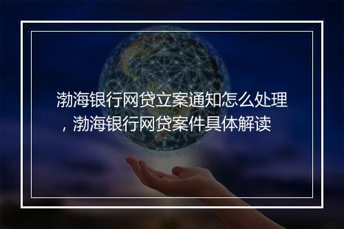 渤海银行网贷立案通知怎么处理，渤海银行网贷案件具体解读
