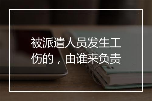 被派遣人员发生工伤的，由谁来负责