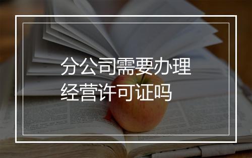 分公司需要办理经营许可证吗