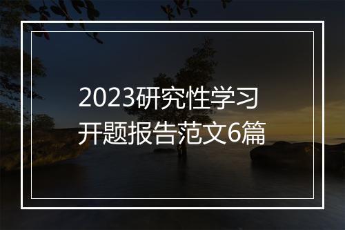 2023研究性学习开题报告范文6篇