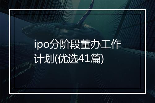 ipo分阶段董办工作计划(优选41篇)