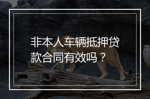 非本人车辆抵押贷款合同有效吗？