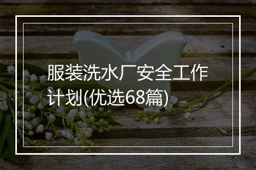 服装洗水厂安全工作计划(优选68篇)
