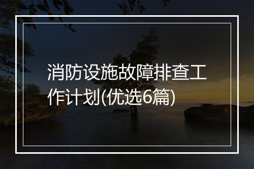 消防设施故障排查工作计划(优选6篇)