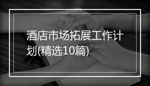 酒店市场拓展工作计划(精选10篇)