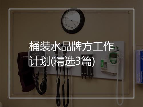 桶装水品牌方工作计划(精选3篇)