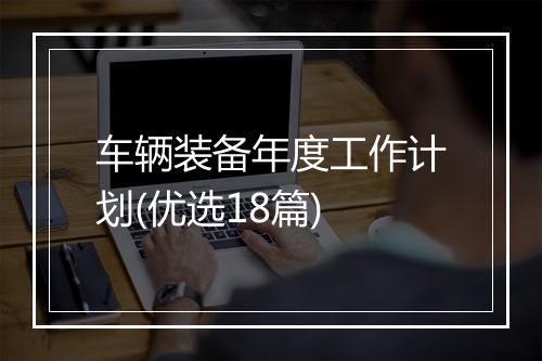 车辆装备年度工作计划(优选18篇)