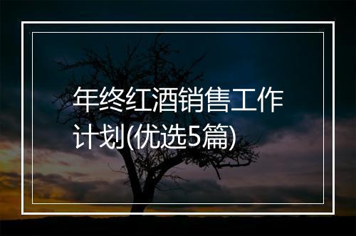 年终红酒销售工作计划(优选5篇)