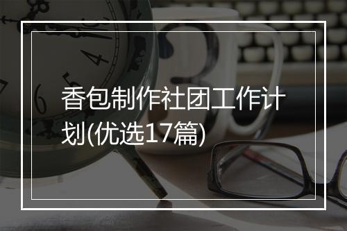 香包制作社团工作计划(优选17篇)