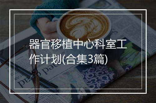 器官移植中心科室工作计划(合集3篇)