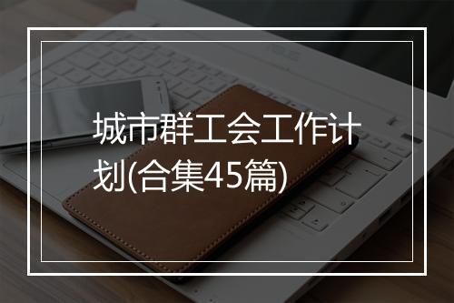 城市群工会工作计划(合集45篇)