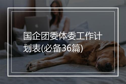国企团委体委工作计划表(必备36篇)