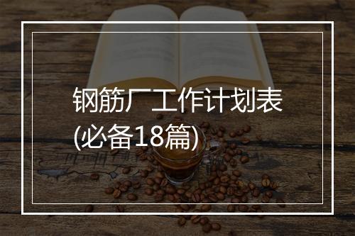 钢筋厂工作计划表(必备18篇)