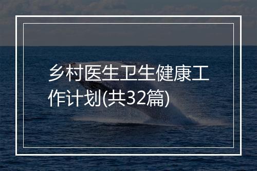 乡村医生卫生健康工作计划(共32篇)