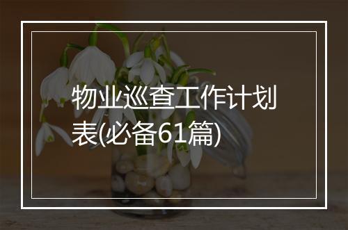 物业巡查工作计划表(必备61篇)