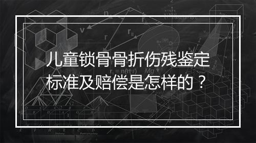 儿童锁骨骨折伤残鉴定标准及赔偿是怎样的？