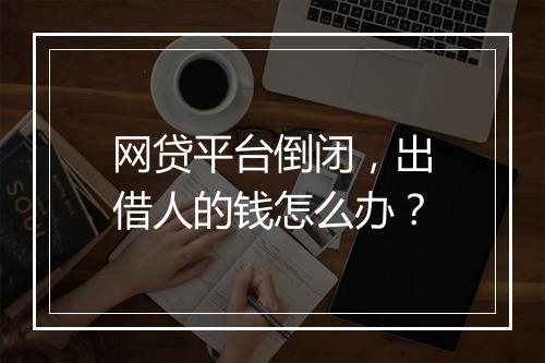 网贷平台倒闭，出借人的钱怎么办？