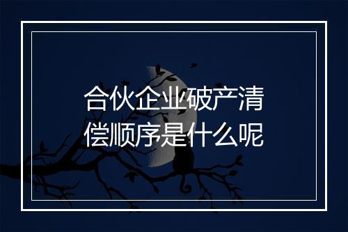 合伙企业破产清偿顺序是什么呢