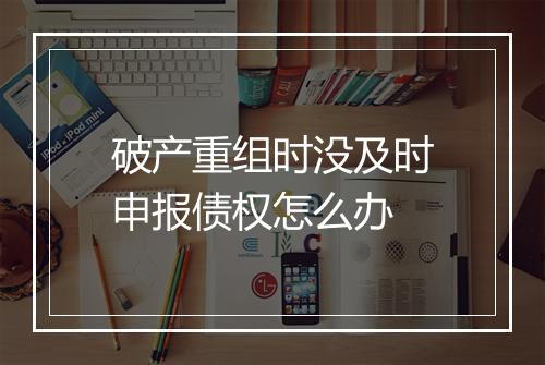 破产重组时没及时申报债权怎么办