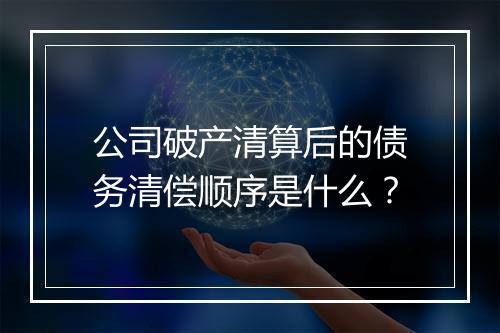 公司破产清算后的债务清偿顺序是什么？