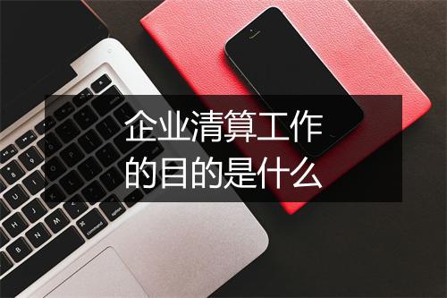 企业清算工作的目的是什么