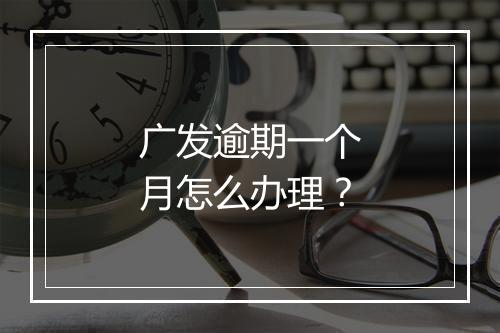 广发逾期一个月怎么办理？