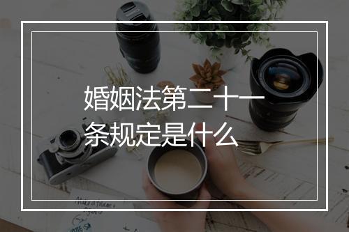 婚姻法第二十一条规定是什么