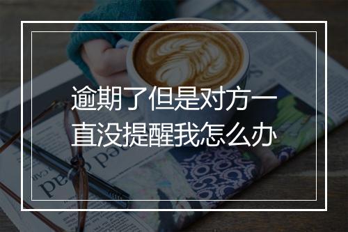 逾期了但是对方一直没提醒我怎么办
