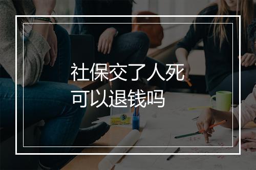 社保交了人死可以退钱吗