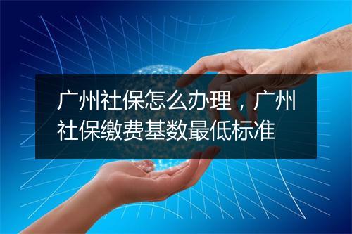 广州社保怎么办理，广州社保缴费基数最低标准