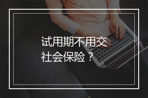 试用期不用交社会保险？