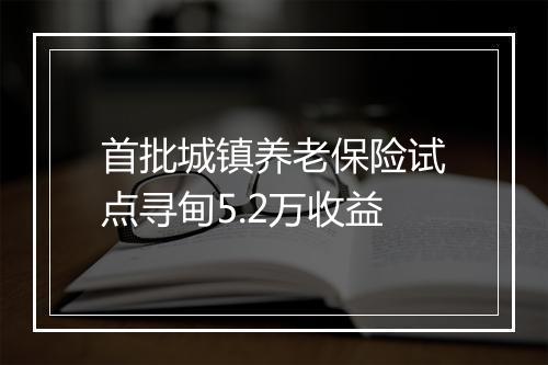 首批城镇养老保险试点寻甸5.2万收益