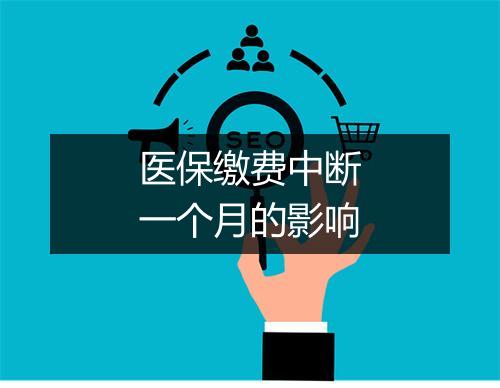 医保缴费中断一个月的影响