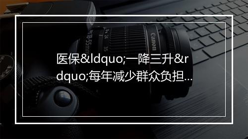 医保“一降三升”每年减少群众负担4.6亿元
