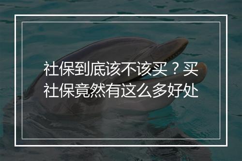 社保到底该不该买？买社保竟然有这么多好处