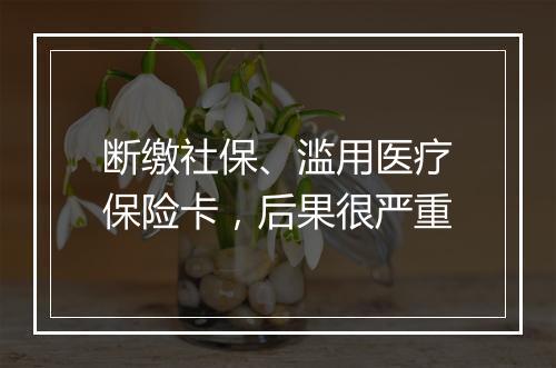 断缴社保、滥用医疗保险卡，后果很严重