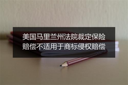 美国马里兰州法院裁定保险赔偿不适用于商标侵权赔偿