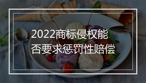 2022商标侵权能否要求惩罚性赔偿