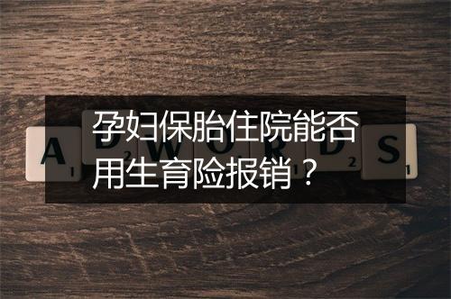 孕妇保胎住院能否用生育险报销？