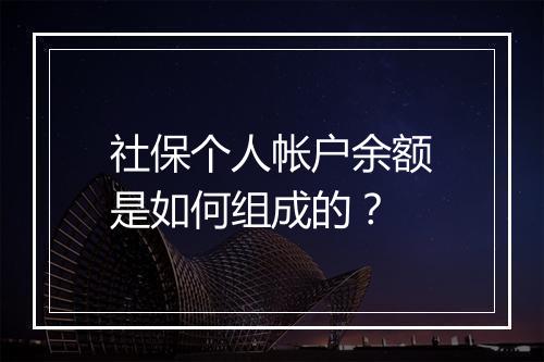 社保个人帐户余额是如何组成的？