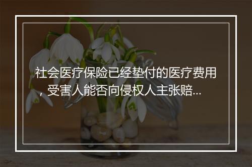 社会医疗保险已经垫付的医疗费用，受害人能否向侵权人主张赔偿？