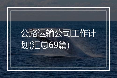 公路运输公司工作计划(汇总69篇)