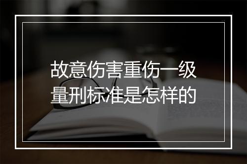 故意伤害重伤一级量刑标准是怎样的