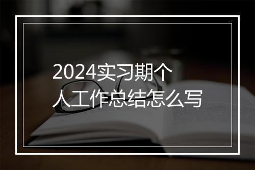 2024实习期个人工作总结怎么写