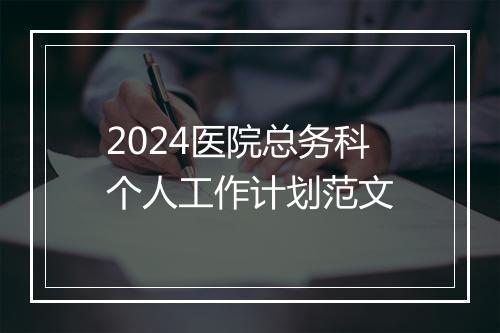 2024医院总务科个人工作计划范文