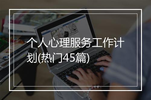 个人心理服务工作计划(热门45篇)