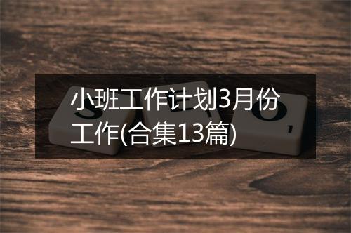 小班工作计划3月份工作(合集13篇)